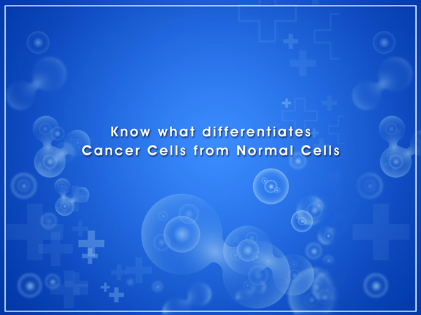 Know what differentiates Cancer Cells from Normal Cells