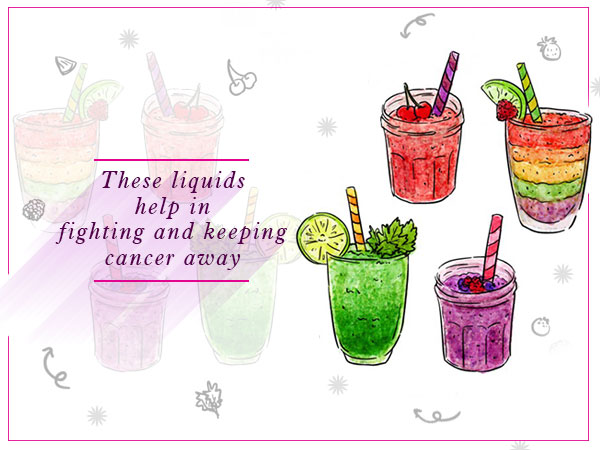 These liquids help in fighting and keeping cancer away