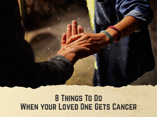  8 Things To Do When your Loved One Gets Cancer