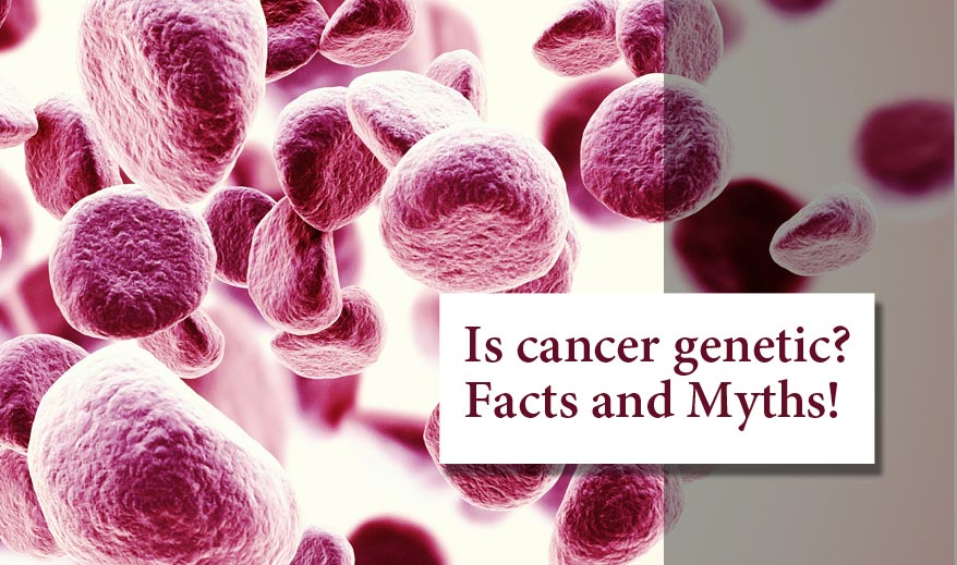 Is cancer genetic? Myths and Facts!
