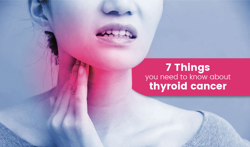 7 things you need to know about thyroid cancer